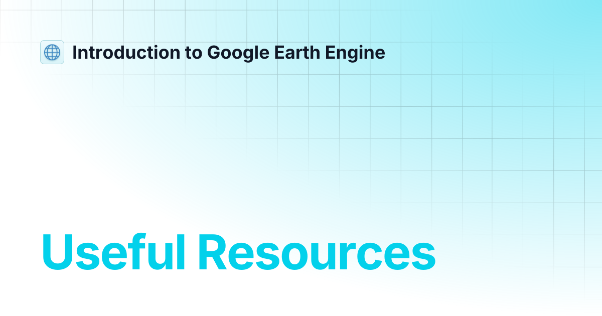 Useful Resources | Introduction to Google Earth Engine